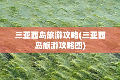 三亚西岛旅游攻略(三亚西岛旅游攻略图)