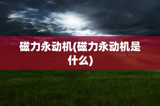 磁力永动机(磁力永动机是什么)