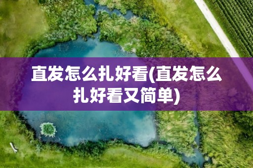 直发怎么扎好看(直发怎么扎好看又简单)
