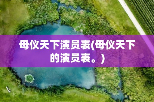 母仪天下演员表(母仪天下的演员表。)