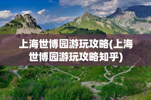 上海世博园游玩攻略(上海世博园游玩攻略知乎)