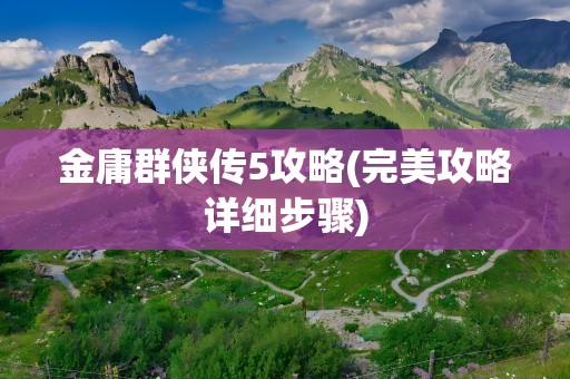 金庸群侠传5攻略(完美攻略详细步骤)