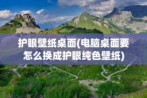 护眼壁纸桌面(电脑桌面要怎么换成护眼纯色壁纸)