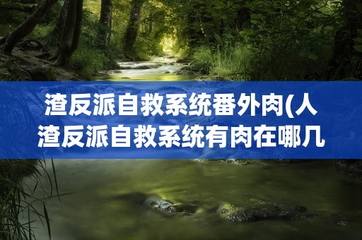 渣反派自救系统番外肉(人渣反派自救系统有肉在哪几章)