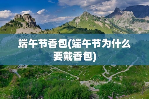 端午节香包(端午节为什么要戴香包)