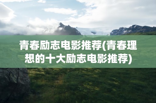 青春励志电影推荐(青春理想的十大励志电影推荐)