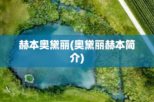 赫本奥黛丽(奥黛丽赫本简介)
