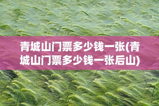 青城山门票多少钱一张(青城山门票多少钱一张后山)