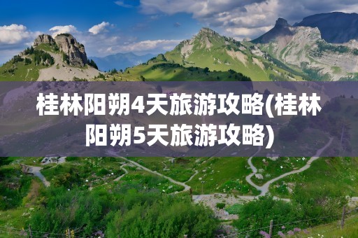 桂林阳朔4天旅游攻略(桂林阳朔5天旅游攻略)