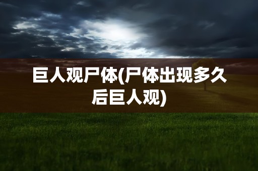 巨人观尸体(尸体出现多久后巨人观)