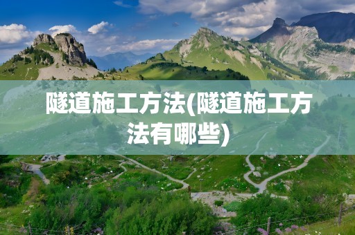 隧道施工方法(隧道施工方法有哪些)