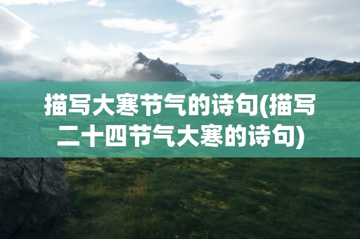 描写大寒节气的诗句(描写二十四节气大寒的诗句)