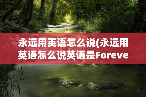 永远用英语怎么说(永远用英语怎么说英语是Forever)