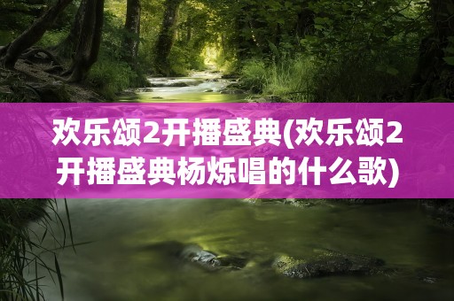 欢乐颂2开播盛典(欢乐颂2开播盛典杨烁唱的什么歌)