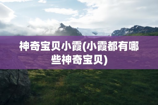 神奇宝贝小霞(小霞都有哪些神奇宝贝)