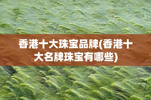 香港十大珠宝品牌(香港十大名牌珠宝有哪些)