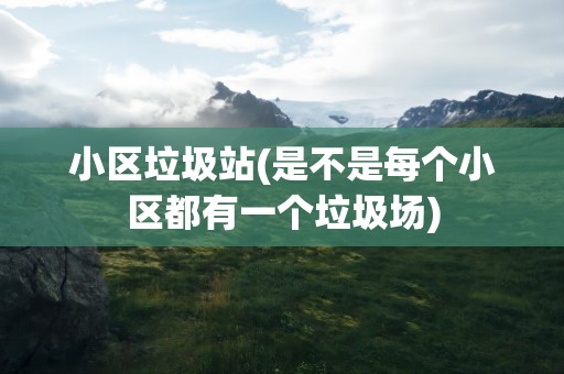 小区垃圾站(是不是每个小区都有一个垃圾场)
