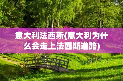 意大利法西斯(意大利为什么会走上法西斯道路)