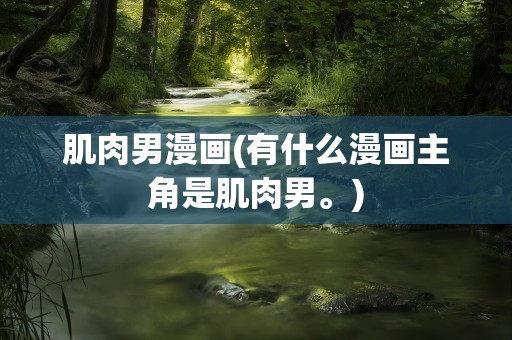 肌肉男漫画(有什么漫画主角是肌肉男。)