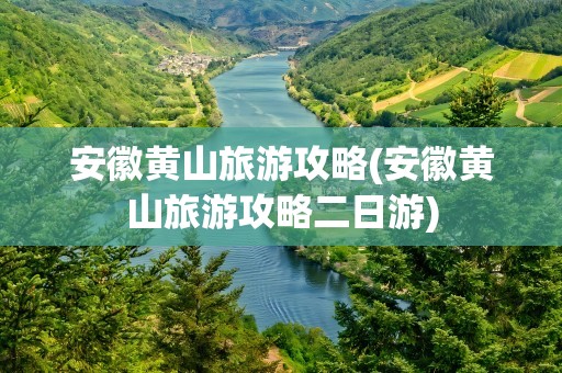 安徽黄山旅游攻略(安徽黄山旅游攻略二日游)
