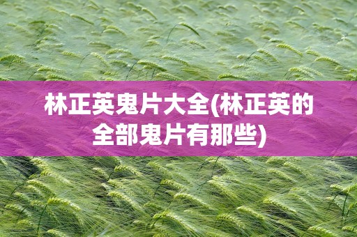 林正英鬼片大全(林正英的全部鬼片有那些)