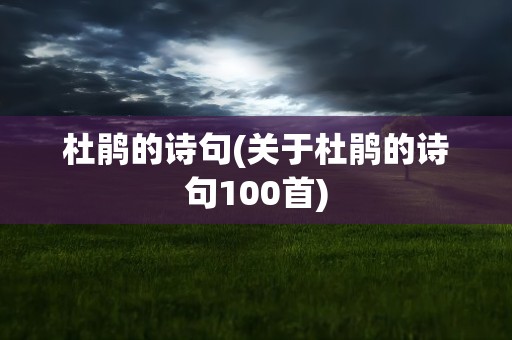 杜鹃的诗句(关于杜鹃的诗句100首)