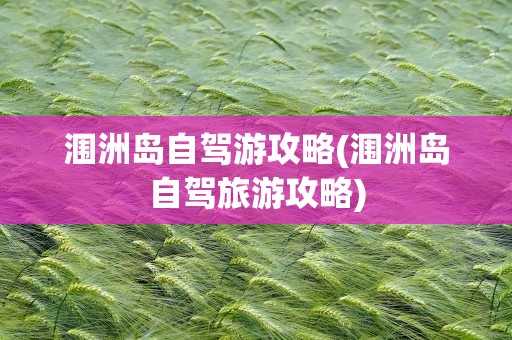 涠洲岛自驾游攻略(涠洲岛自驾旅游攻略)