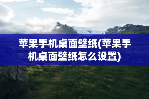 苹果手机桌面壁纸(苹果手机桌面壁纸怎么设置)
