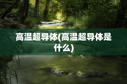 高温超导体(高温超导体是什么)