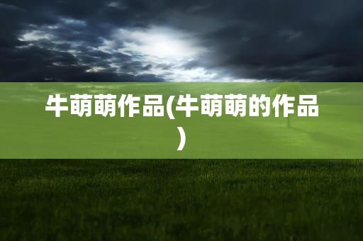牛萌萌作品(牛萌萌的作品)