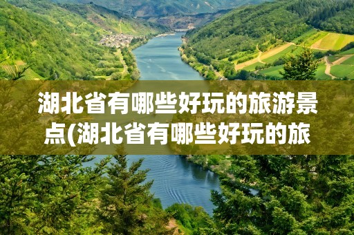 湖北省有哪些好玩的旅游景点(湖北省有哪些好玩的旅游景点免费)