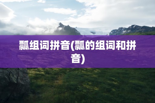 瓢组词拼音(瓢的组词和拼音)