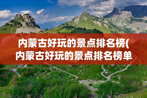 内蒙古好玩的景点排名榜(内蒙古好玩的景点排名榜单)