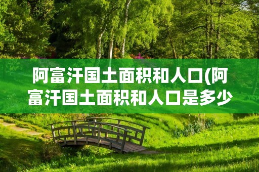 阿富汗国土面积和人口(阿富汗国土面积和人口是多少)