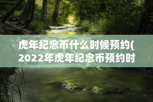 虎年纪念币什么时候预约(2022年虎年纪念币预约时间)