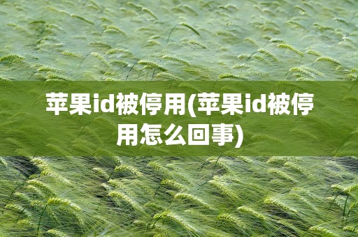 苹果id被停用(苹果id被停用怎么回事)