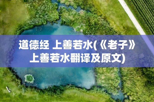 道德经 上善若水(《老子》上善若水翻译及原文)