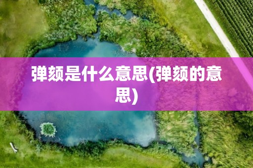 弹颏是什么意思(弹颏的意思)