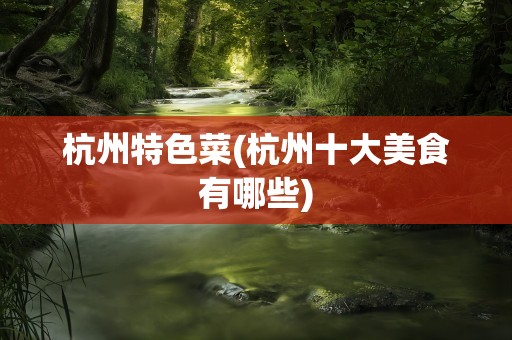杭州特色菜(杭州十大美食有哪些)