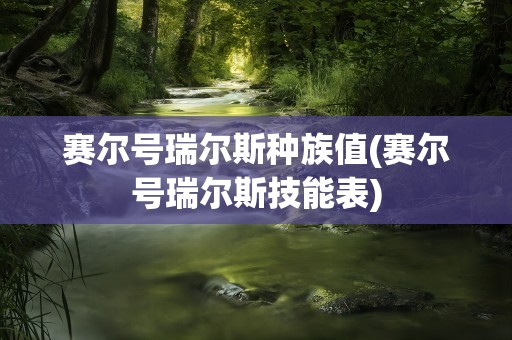 赛尔号瑞尔斯种族值(赛尔号瑞尔斯技能表)