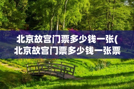 北京故宫门票多少钱一张(北京故宫门票多少钱一张票)