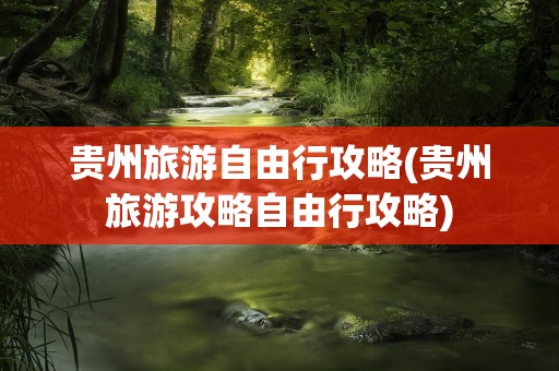 贵州旅游自由行攻略(贵州旅游攻略自由行攻略)