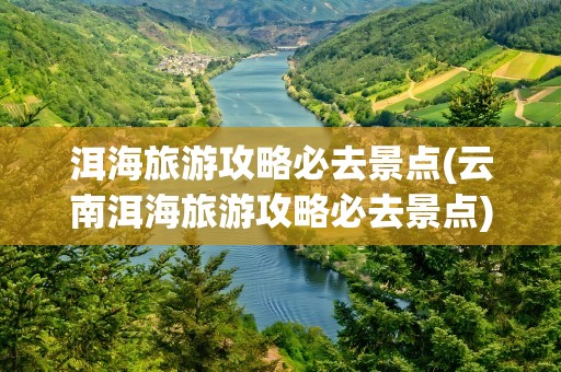 洱海旅游攻略必去景点(云南洱海旅游攻略必去景点)