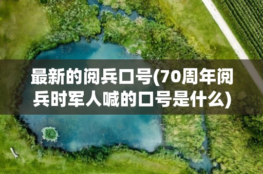 最新的阅兵口号(70周年阅兵时军人喊的口号是什么)