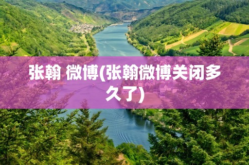 张翰 微博(张翰微博关闭多久了)