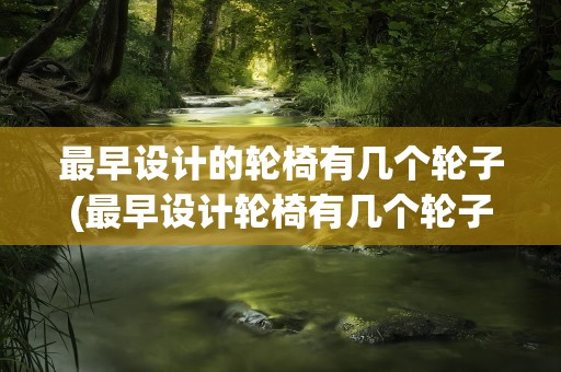 最早设计的轮椅有几个轮子(最早设计轮椅有几个轮子)