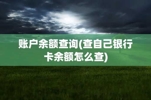 账户余额查询(查自己银行卡余额怎么查)