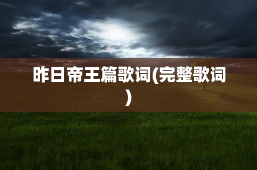 昨日帝王篇歌词(完整歌词)