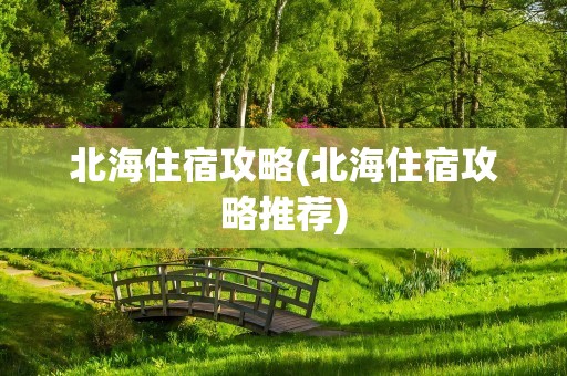 北海住宿攻略(北海住宿攻略推荐)