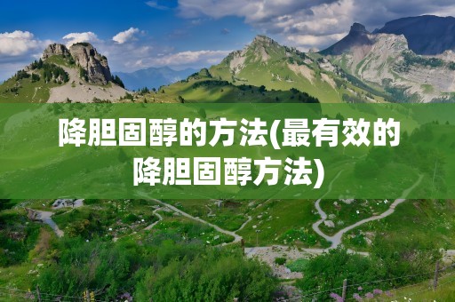 降胆固醇的方法(最有效的降胆固醇方法)